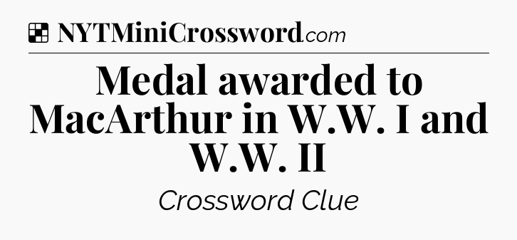 Solution: Medal awarded to MacArthur in W.W. I and W.W. II - NYT Crossword