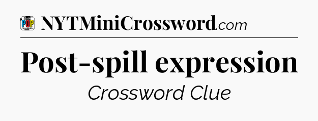 Post-spill expression Crossword Clue
