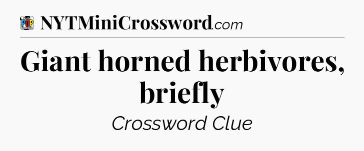 Giant horned herbivores, briefly Crossword Clue