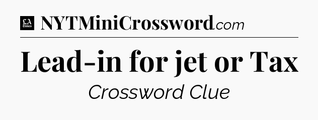 Lead-in for jet or Tax - LA Times Crossword