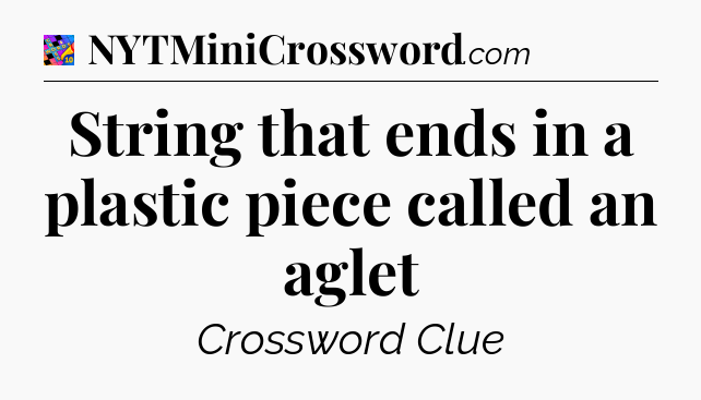String that ends in a plastic piece called an aglet Crossword Clue