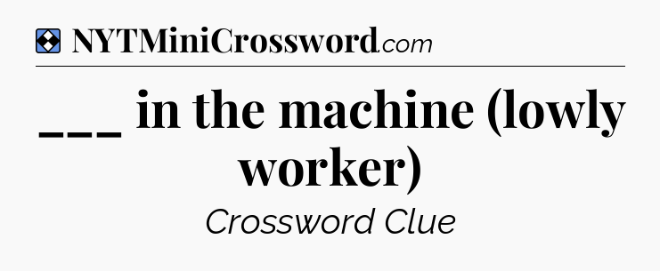 Solution: ___ in the machine (lowly worker) - NYT Mini Crossword