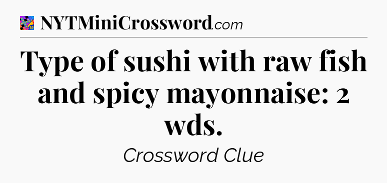 Type of sushi with raw fish and spicy mayonnaise: 2 wds Crossword Clue
