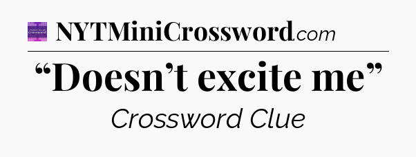 “Doesn’t excite me” - Thomas Joseph Crossword
