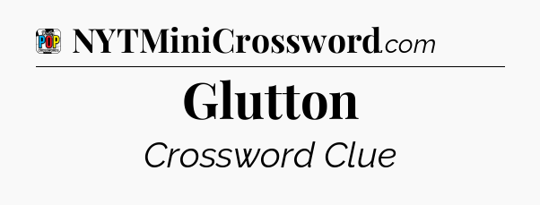 Glutton Crossword Clue