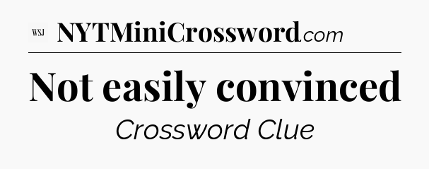Not easily convinced - WSJ Crossword
