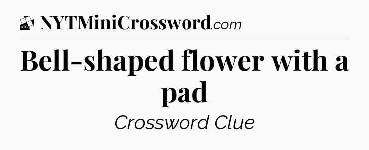 Bell-shaped flower with a pad - Daily Themed Mini Crossword
