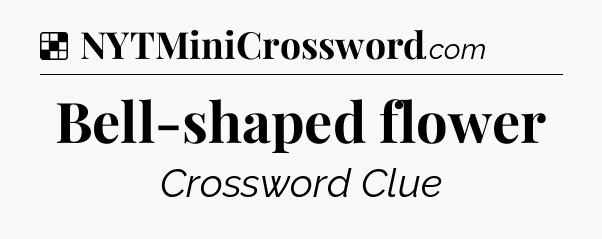 Solution: Bell-shaped flower - NYT Crossword