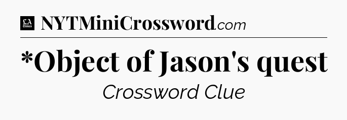 *Object of Jason's quest - LA Times Crossword