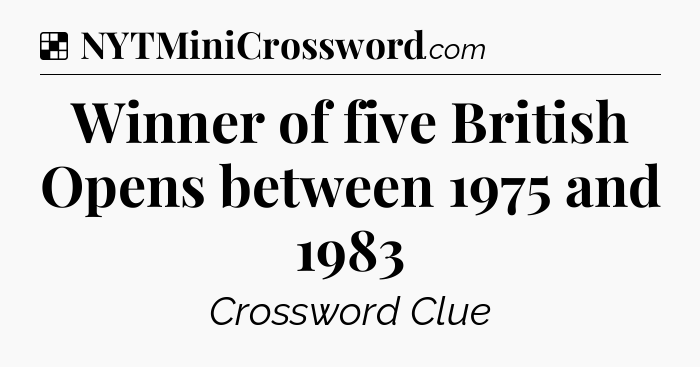 Solution: Winner of five British Opens between 1975 and 1983 - NYT Crossword