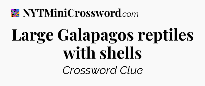Large Galapagos reptiles with shells Crossword Clue