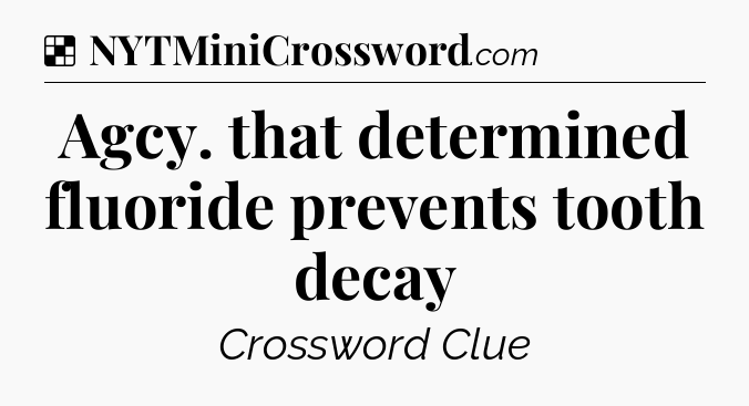 Solution: Agcy. that determined fluoride prevents tooth decay - NYT Crossword