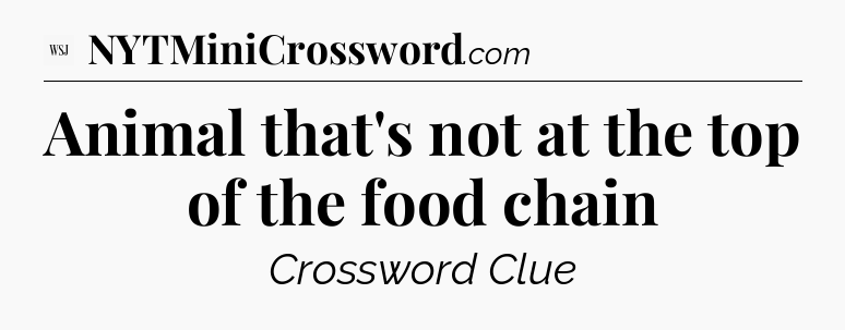 Animal that's not at the top of the food chain - WSJ Crossword