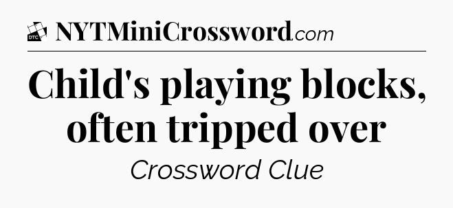 Child's playing blocks, often tripped over - Daily Themed Mini Crossword