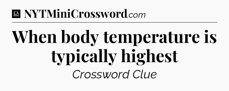 When body temperature is typically highest - LA Times Crossword