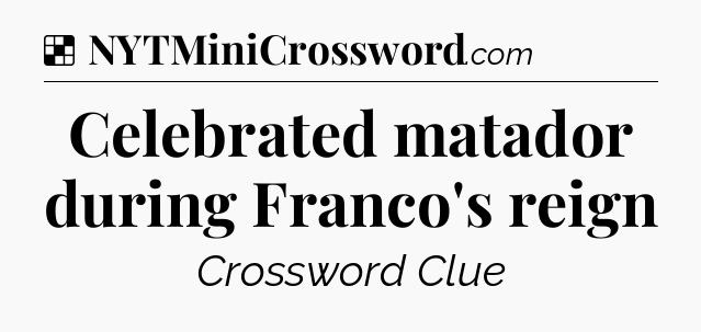 Solution: Celebrated matador during Franco's reign - NYT Crossword