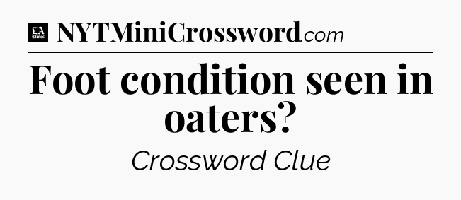 Foot condition seen in oaters - LA Times Crossword