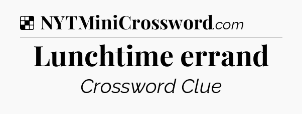 Solution: Lunchtime errand - NYT Crossword