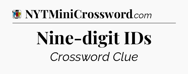 Nine-digit IDs Crossword Clue