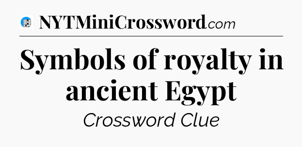 Symbols of royalty in ancient Egypt Crossword Clue