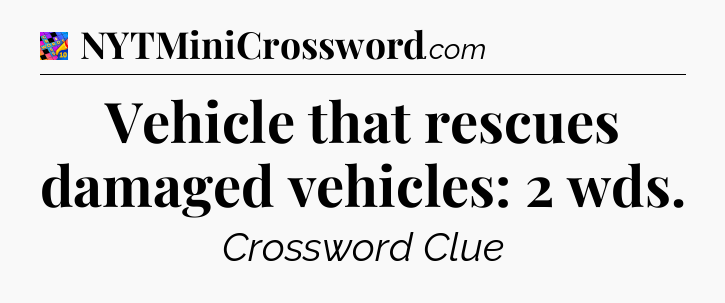 Vehicle that rescues damaged vehicles: 2 wds Crossword Clue