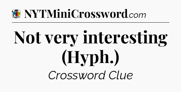 Not very interesting (Hyph.) Crossword Clue
