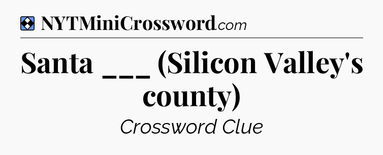 Solution: Santa ___ (Silicon Valley's county) - NYT Mini Crossword
