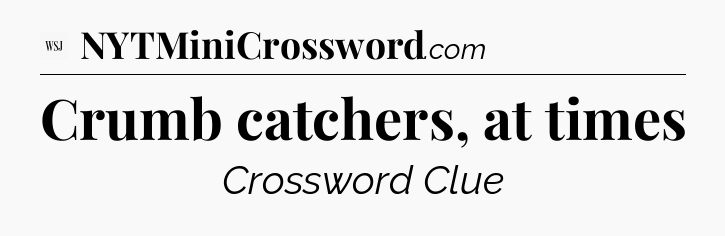 Crumb catchers, at times - WSJ Crossword