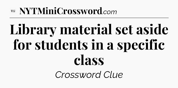 Library material set aside for students in a specific class - WSJ Crossword