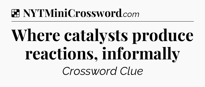 Solution: Where catalysts produce reactions, informally - NYT Crossword