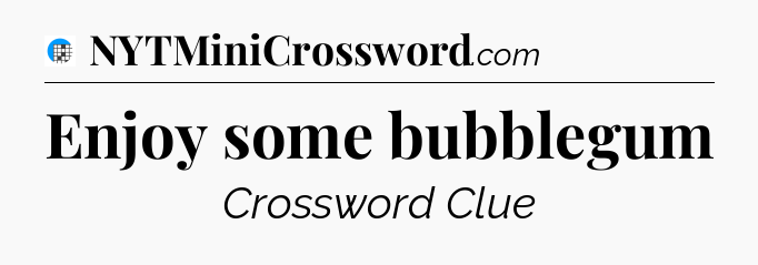Enjoy some bubblegum Crossword Clue