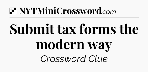 Solution: Submit tax forms the modern way - NYT Crossword
