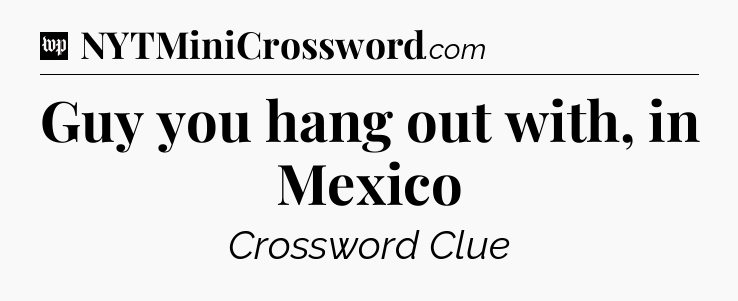 Guy you hang out with, in Mexico Crossword Clue