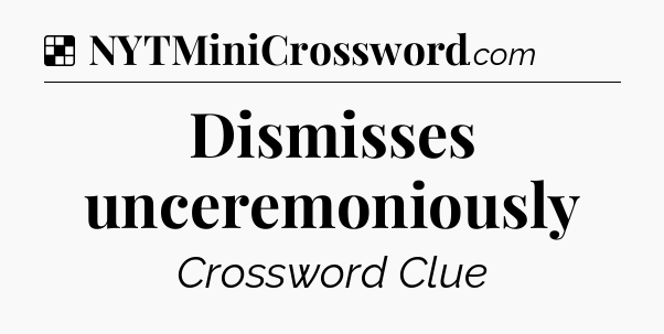 Solution: Dismisses unceremoniously - NYT Crossword