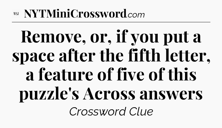 Remove, or, if you put a space after the fifth letter, a feature of five of this puzzle's Across answers - WSJ Crossword