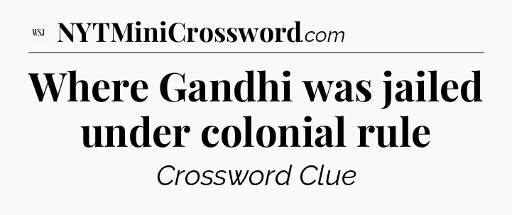 Where Gandhi was jailed under colonial rule - WSJ Crossword