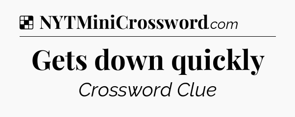 Solution: Gets down quickly - NYT Crossword