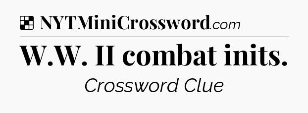 Solution: W.W. II combat inits - NYT Crossword