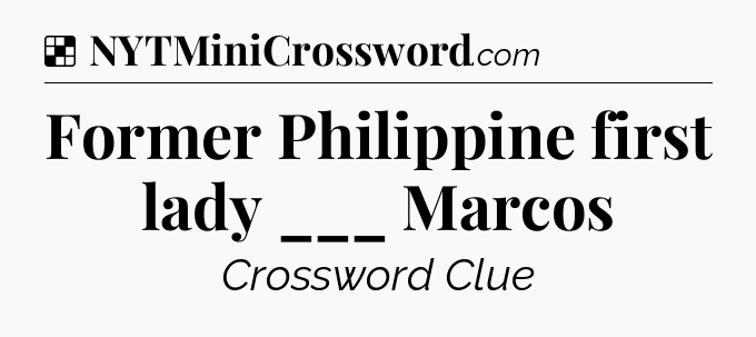 Solution: Former Philippine first lady ___ Marcos - NYT Crossword