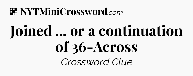 Solution: Joined ... or a continuation of 36-Across - NYT Crossword