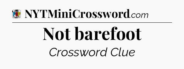 Not barefoot Crossword Clue