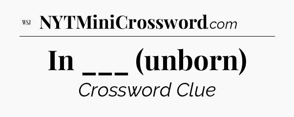 In ___ (unborn) - WSJ Crossword