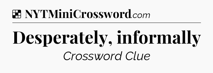Solution: Desperately, informally - NYT Crossword