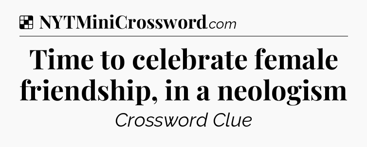 Solution: Time to celebrate female friendship, in a neologism - NYT Crossword