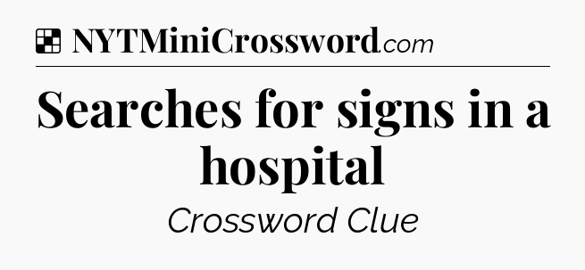 Solution: Searches for signs in a hospital - NYT Crossword
