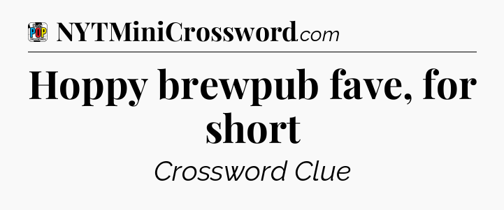 Hoppy brewpub fave, for short Crossword Clue