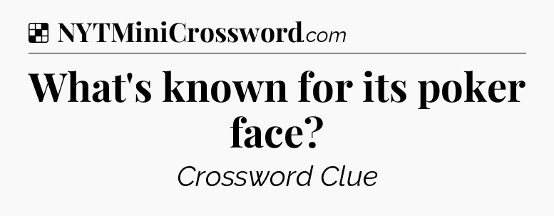 Solution: What's known for its poker face - NYT Crossword