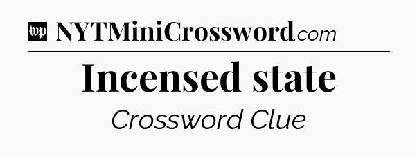 Incensed state Crossword Clue