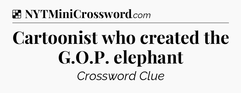 Solution: Cartoonist who created the G.O.P. elephant - NYT Crossword