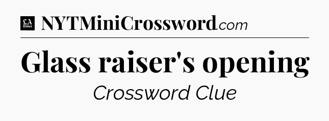 Glass raiser's opening - LA Times Crossword